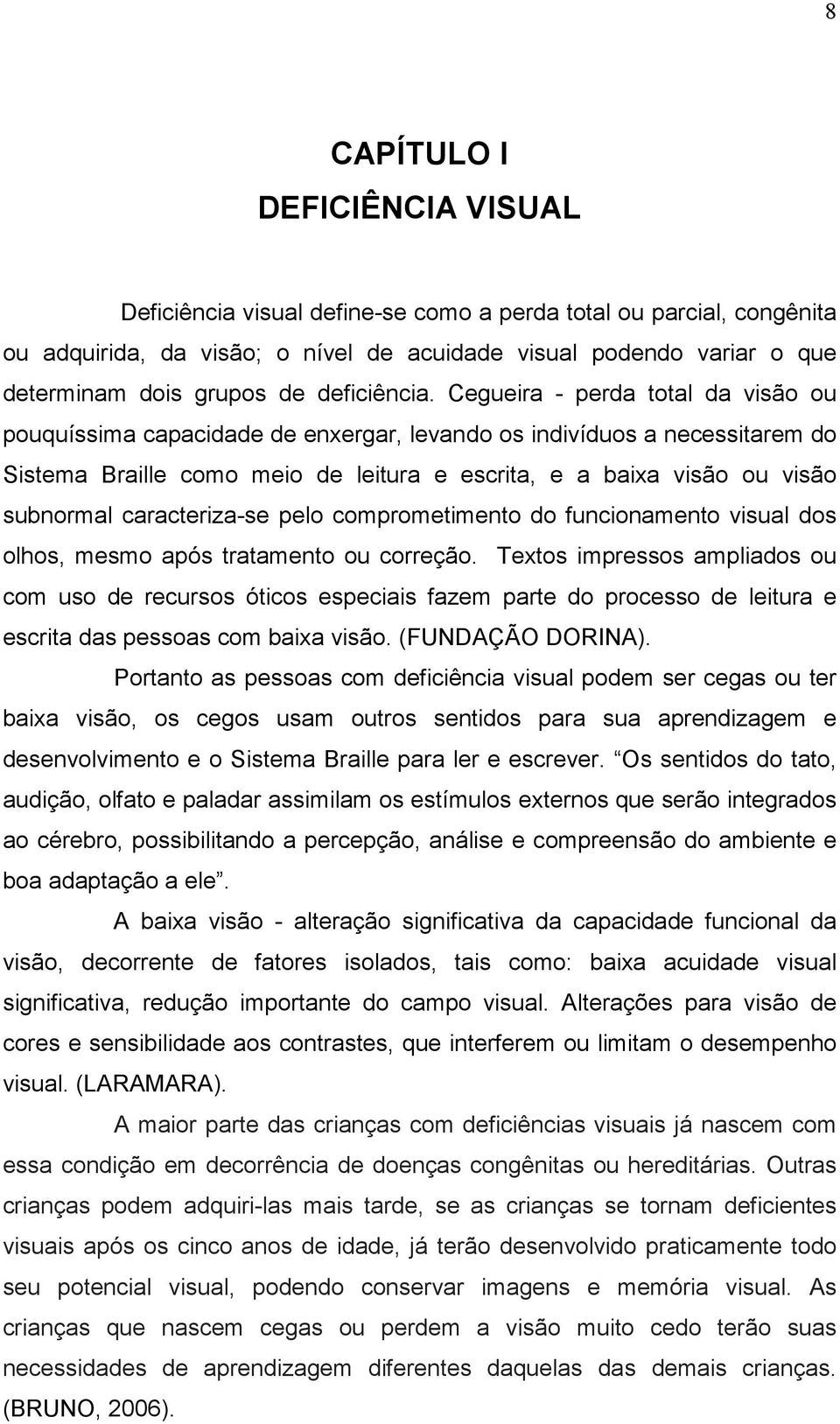 Cegueira - perda total da visão ou pouquíssima capacidade de enxergar, levando os indivíduos a necessitarem do Sistema Braille como meio de leitura e escrita, e a baixa visão ou visão subnormal