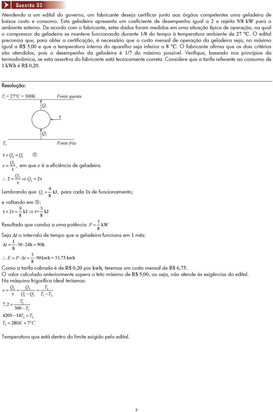 De acoro co o abricante, estes aos ora eios e ua situação típica e operação, na qual o copressor a gelaeira se anteve uncionano urante /8 o tepo à teperatura abiente e 7 C.