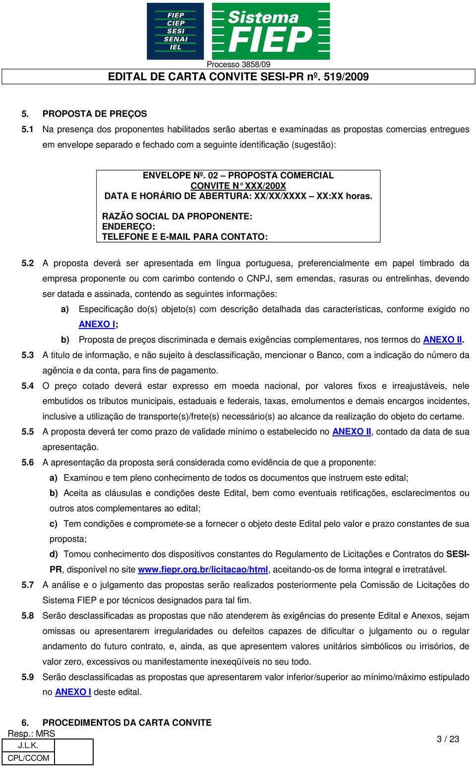 02 PROPOSTA COMERCIAL CONVITE N XXX/200X DATA E HORÁRIO DE ABERTURA: XX/XX/XXXX XX:XX horas. RAZÃO SOCIAL DA PROPONENTE: ENDEREÇO: TELEFONE E E-MAIL PARA CONTATO: 5.