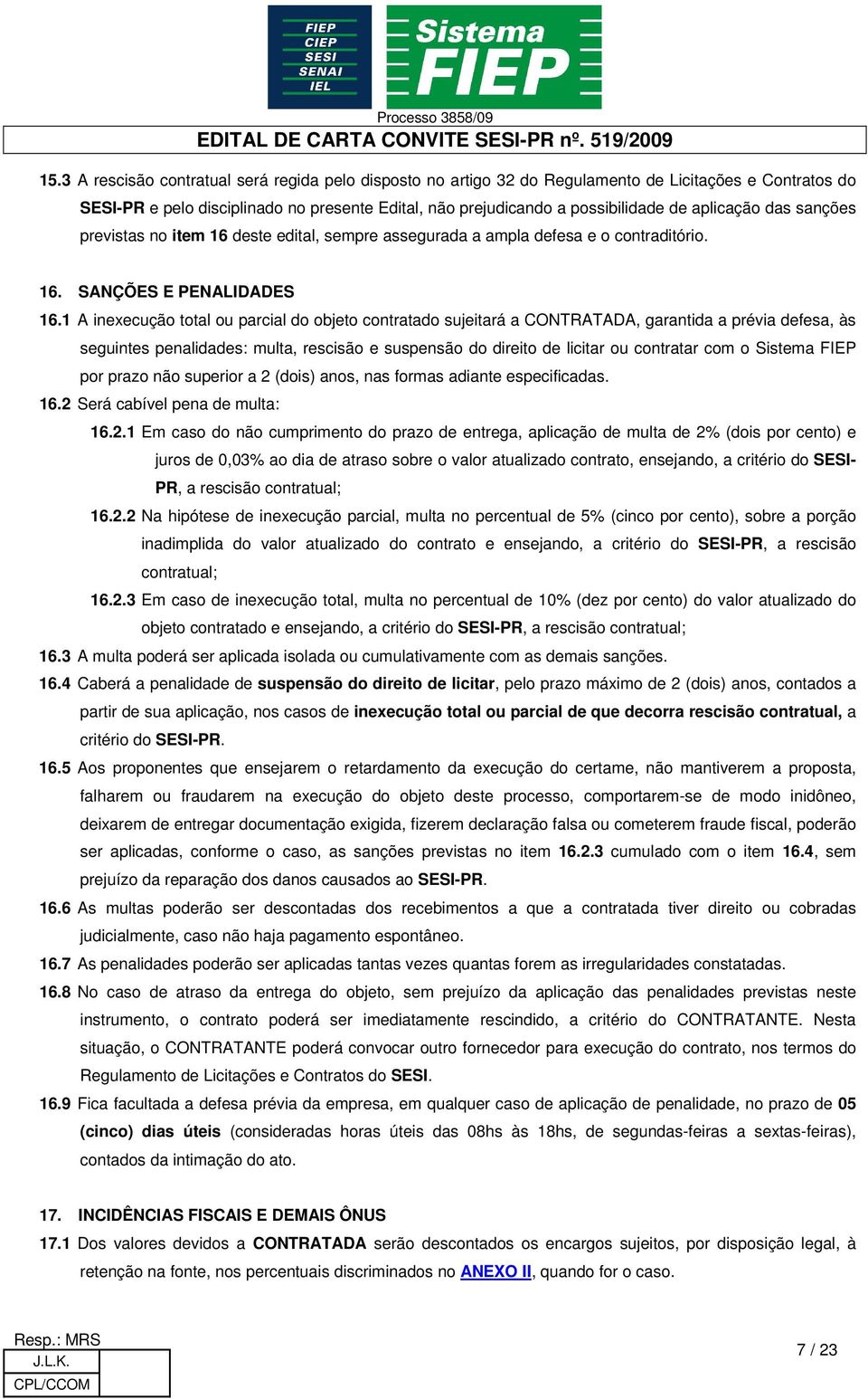 1 A inexecução total ou parcial do objeto contratado sujeitará a CONTRATADA, garantida a prévia defesa, às seguintes penalidades: multa, rescisão e suspensão do direito de licitar ou contratar com o