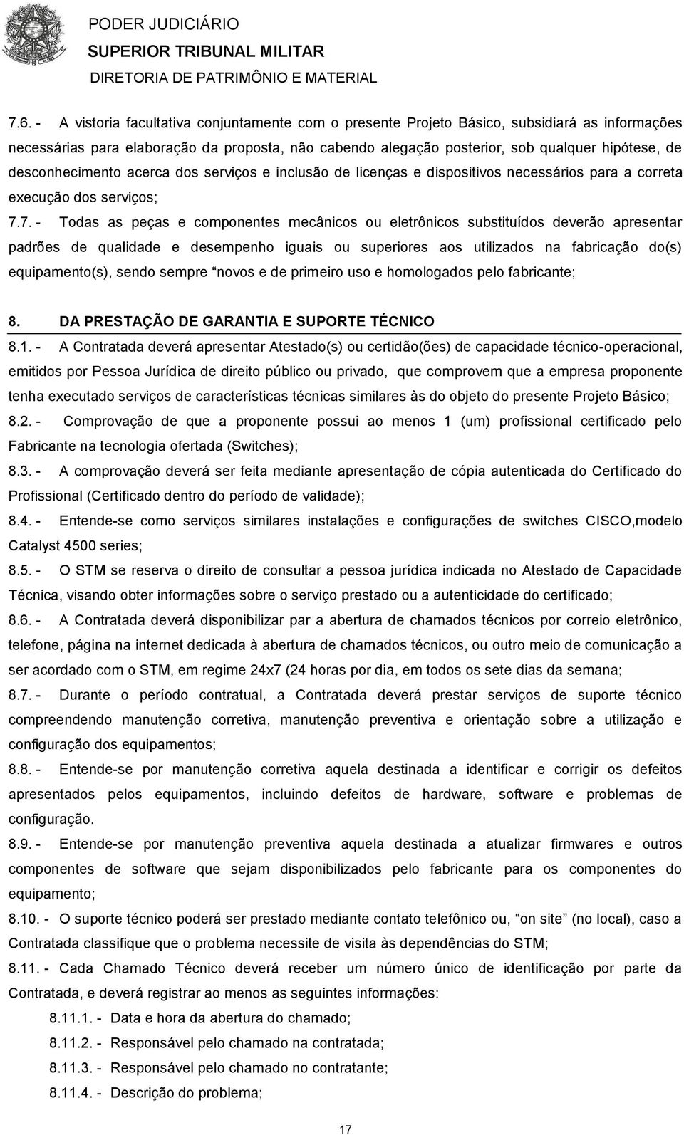 7. - Todas as peças e componentes mecânicos ou eletrônicos substituídos deverão apresentar padrões de qualidade e desempenho iguais ou superiores aos utilizados na fabricação do(s) equipamento(s),