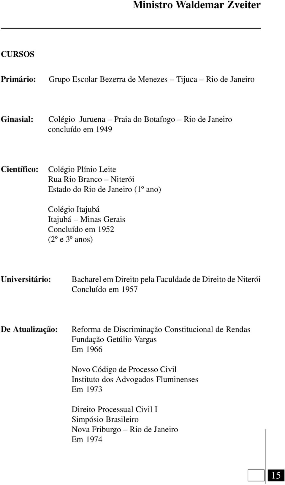 Universitário: Bacharel em Direito pela Faculdade de Direito de Niterói Concluído em 1957 De Atualização: Reforma de Discriminação Constitucional de Rendas Fundação