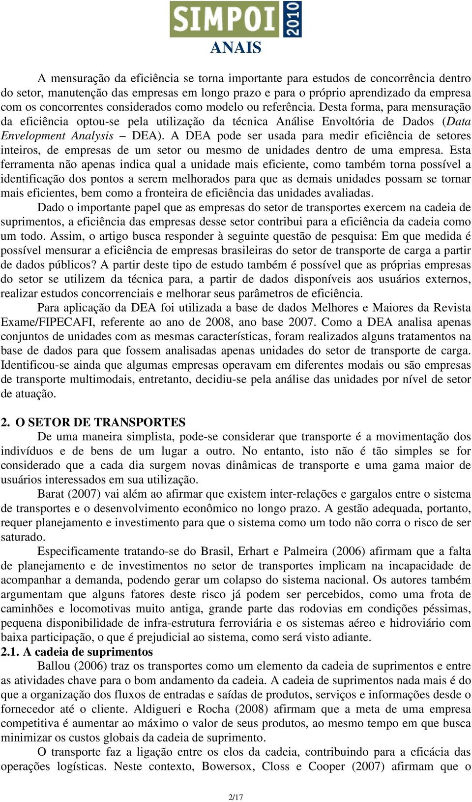 A DEA pode ser usada para medir eficiência de setores inteiros, de empresas de um setor ou mesmo de unidades dentro de uma empresa.