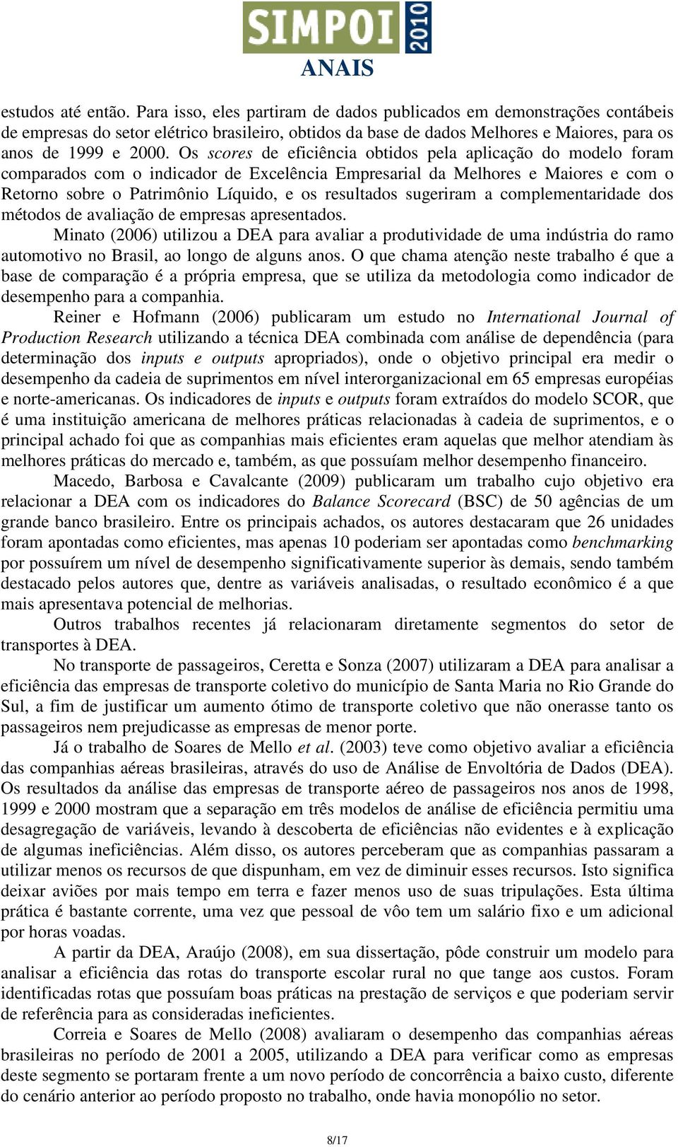 Os scores de eficiência obtidos pela aplicação do modelo foram comparados com o indicador de Excelência Empresarial da Melhores e Maiores e com o Retorno sobre o Patrimônio Líquido, e os resultados