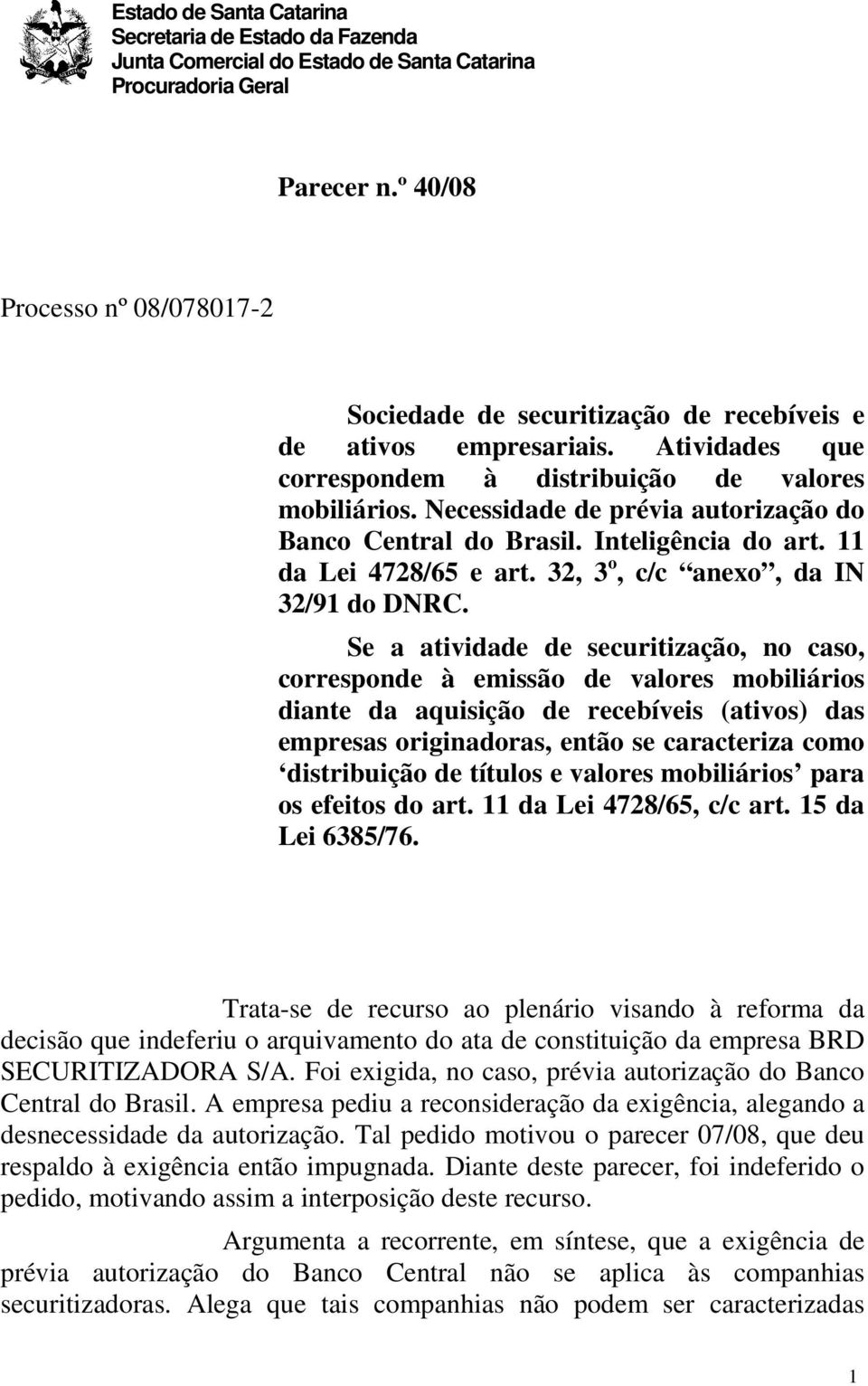 Se a atividade de securitização, no caso, corresponde à emissão de valores mobiliários diante da aquisição de recebíveis (ativos) das empresas originadoras, então se caracteriza como distribuição de