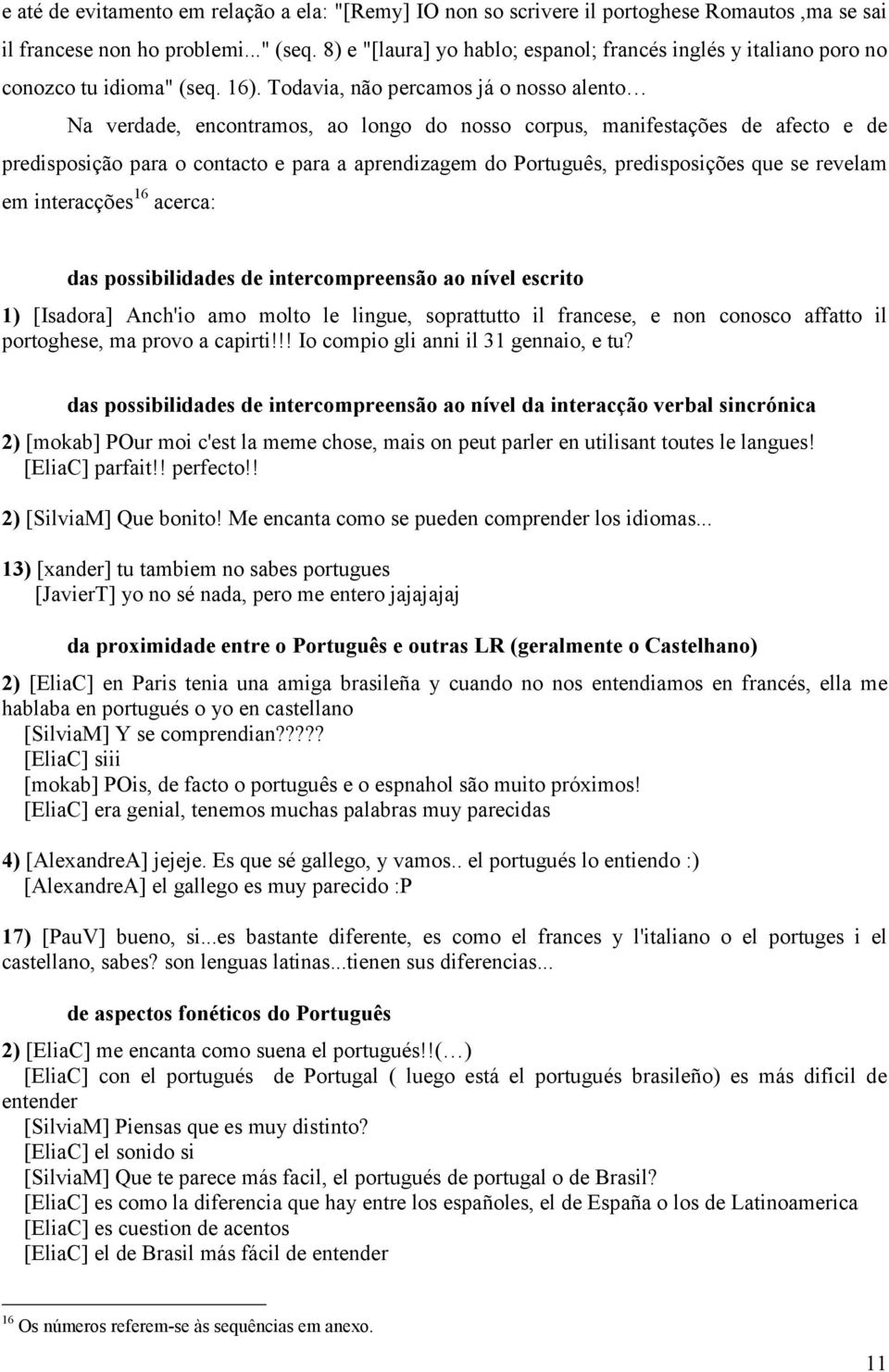 Todavia, não percamos já o nosso alento Na verdade, encontramos, ao longo do nosso corpus, manifestações de afecto e de predisposição para o contacto e para a aprendizagem do Português,