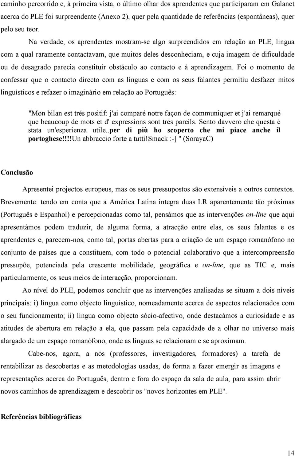 Na verdade, os aprendentes mostram-se algo surpreendidos em relação ao PLE, língua com a qual raramente contactavam, que muitos deles desconheciam, e cuja imagem de dificuldade ou de desagrado