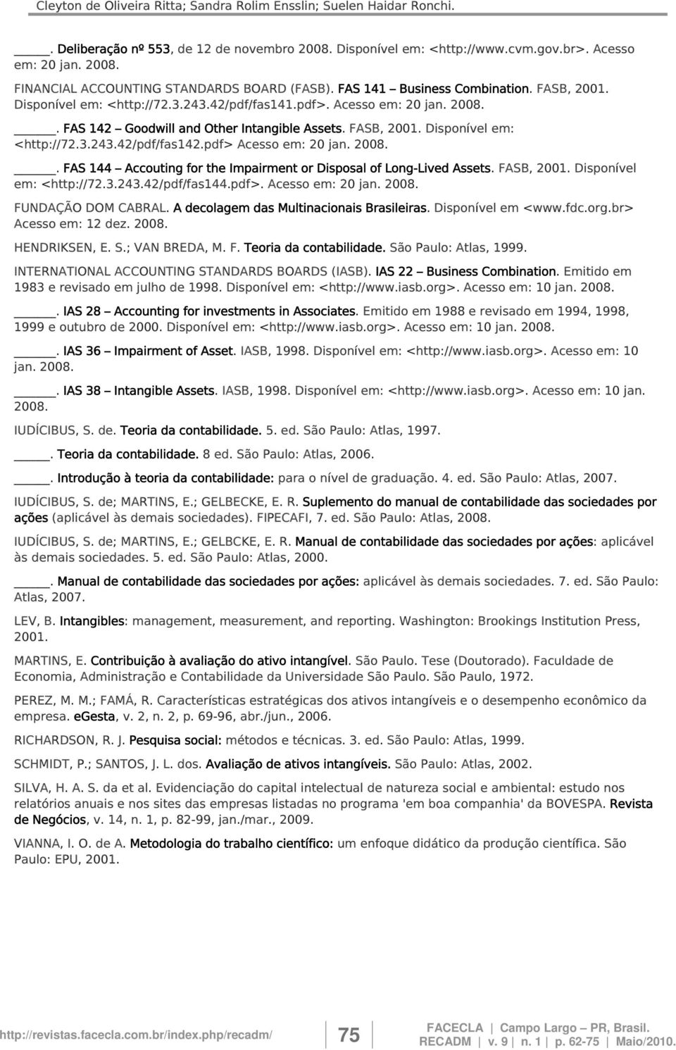 pdf> Acesso em: 20 jan. 2008.. FAS 144 Accouting for the Impairment or Disposal of Long-Lived Assets. FASB, 2001. Disponível em: <http://72.3.243.42/pdf/fas144.pdf>. Acesso em: 20 jan. 2008. FUNDAÇÃO DOM CABRAL.