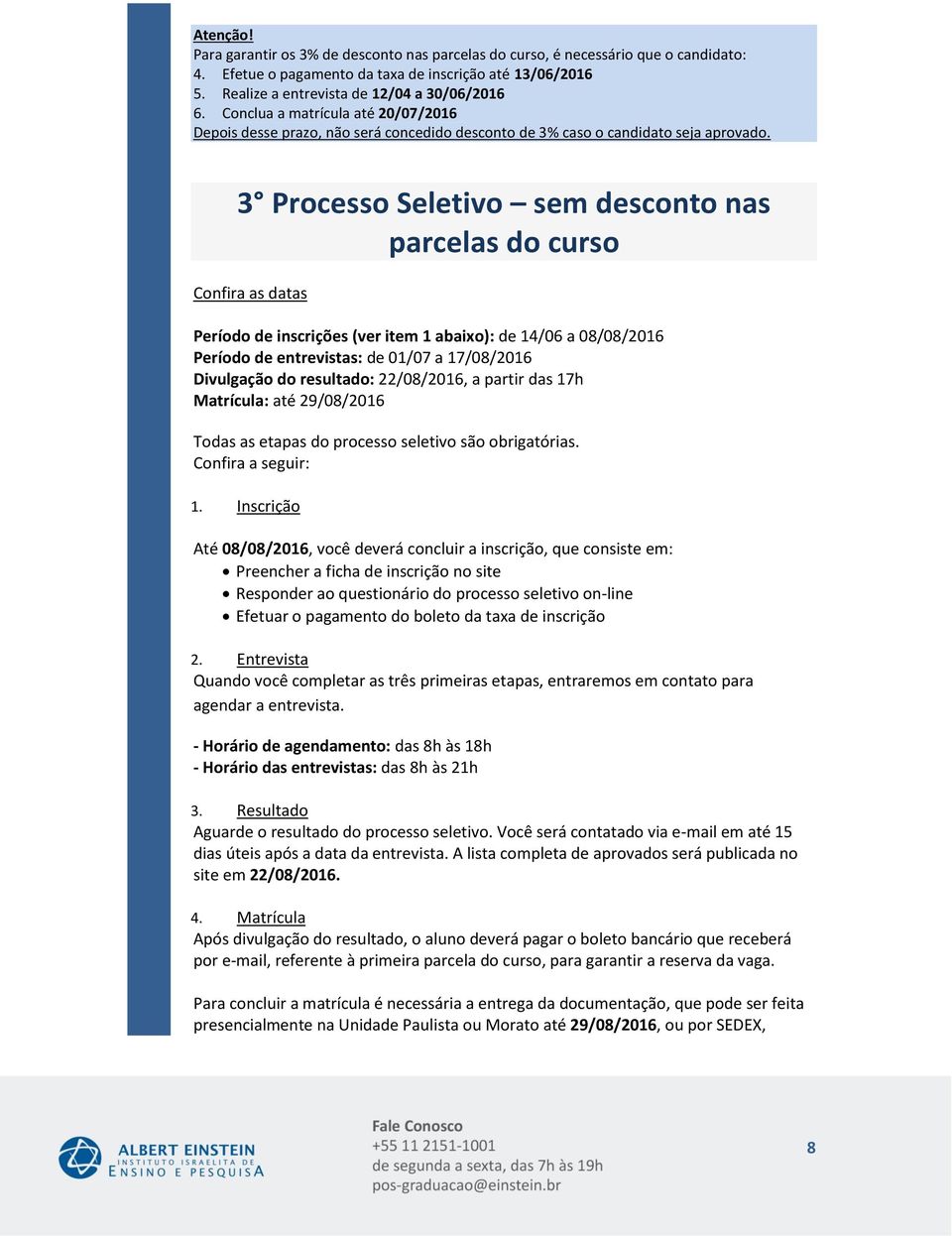 Confira as datas Processo Seletivo sem desconto nas parcelas do curso Período de inscrições (ver item 1 abaixo): de 14/06 a 08/08/2016 Período de entrevistas: de 01/07 a 17/08/2016 Divulgação do