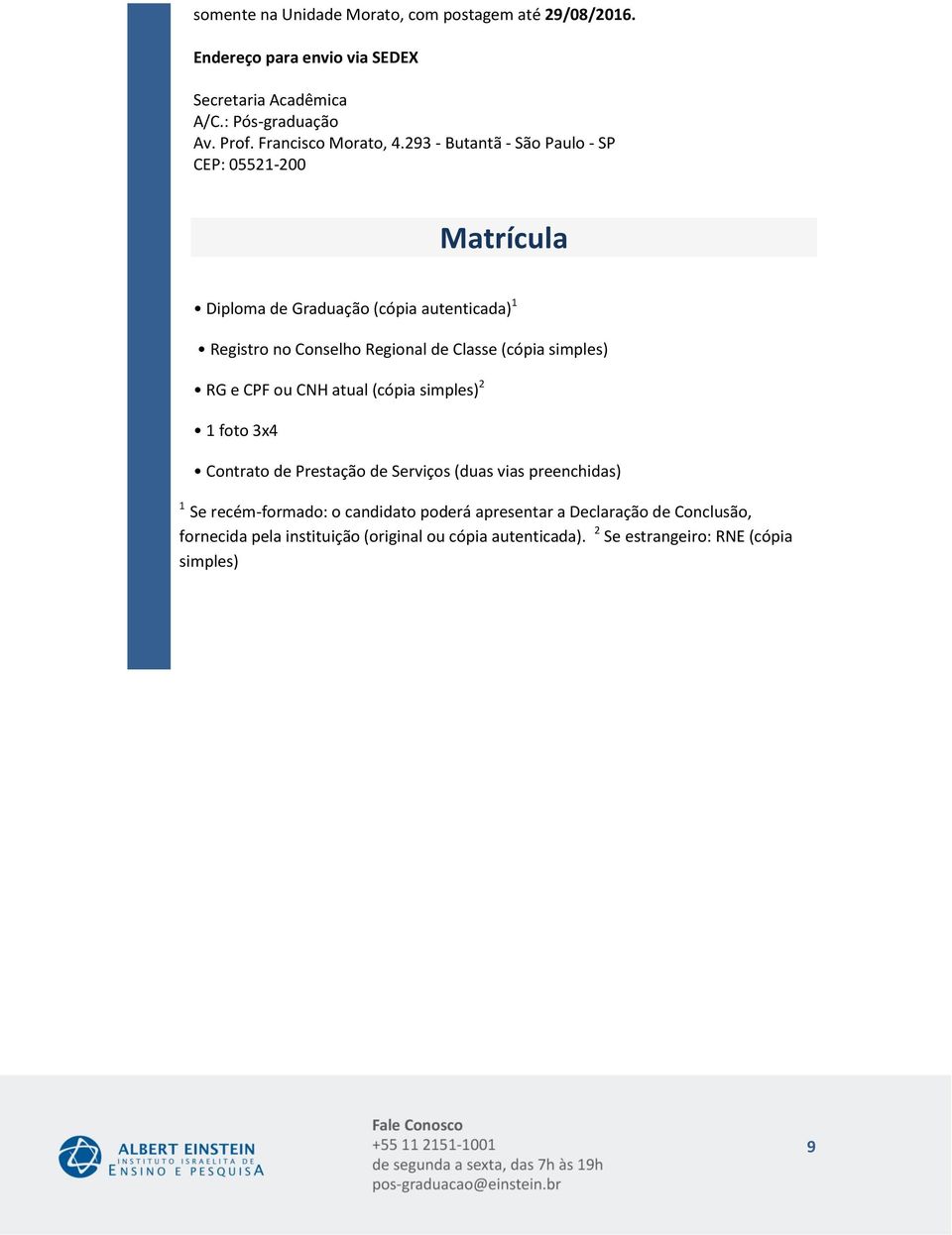 293 - Butantã - São Paulo - SP CEP: 05521- Matrícula Diploma de Graduação (cópia autenticada) Registro no Conselho Regional de Classe (cópia