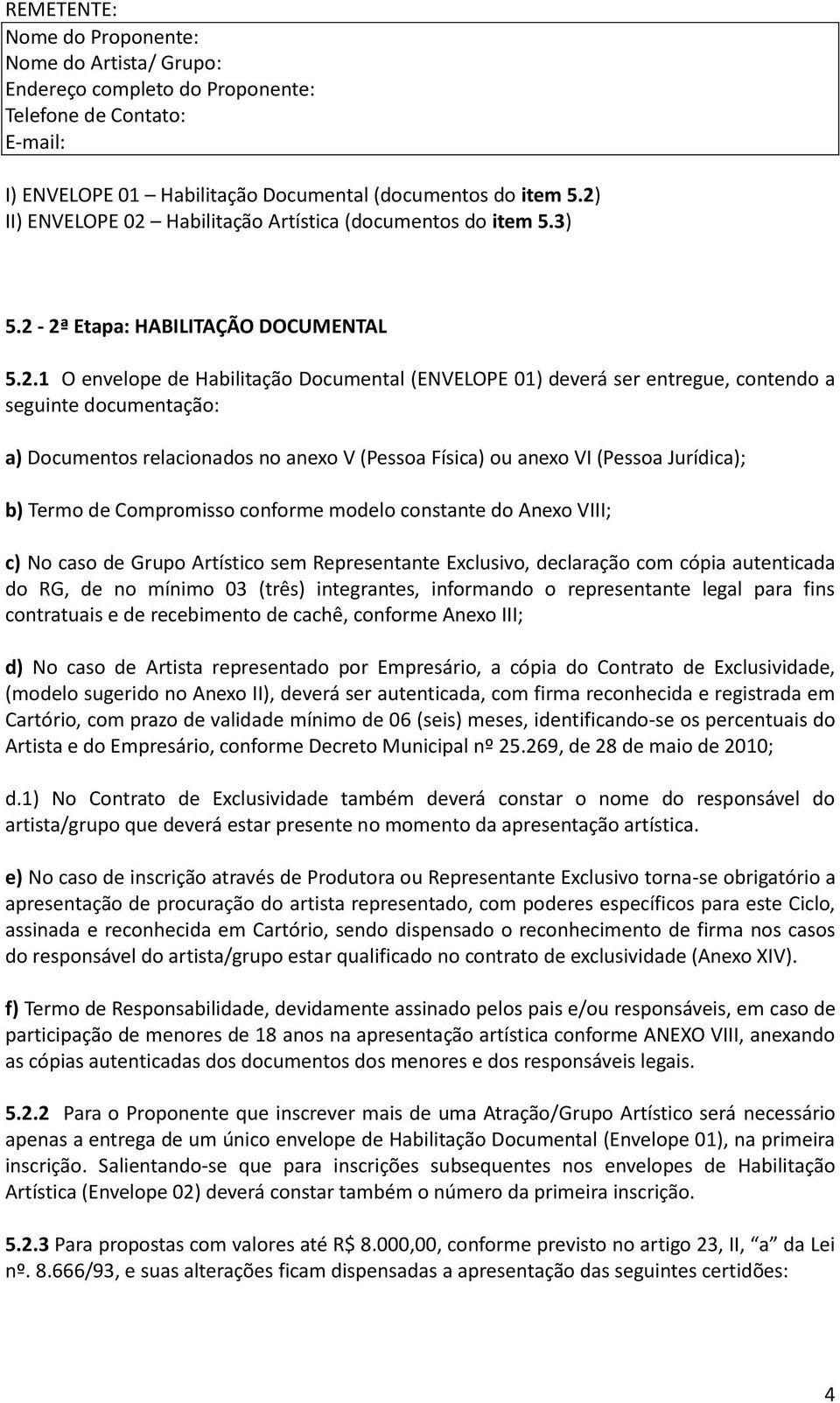 seguinte documentação: a) Documentos relacionados no anexo V (Pessoa Física) ou anexo VI (Pessoa Jurídica); b) Termo de Compromisso conforme modelo constante do Anexo VIII; c) No caso de Grupo