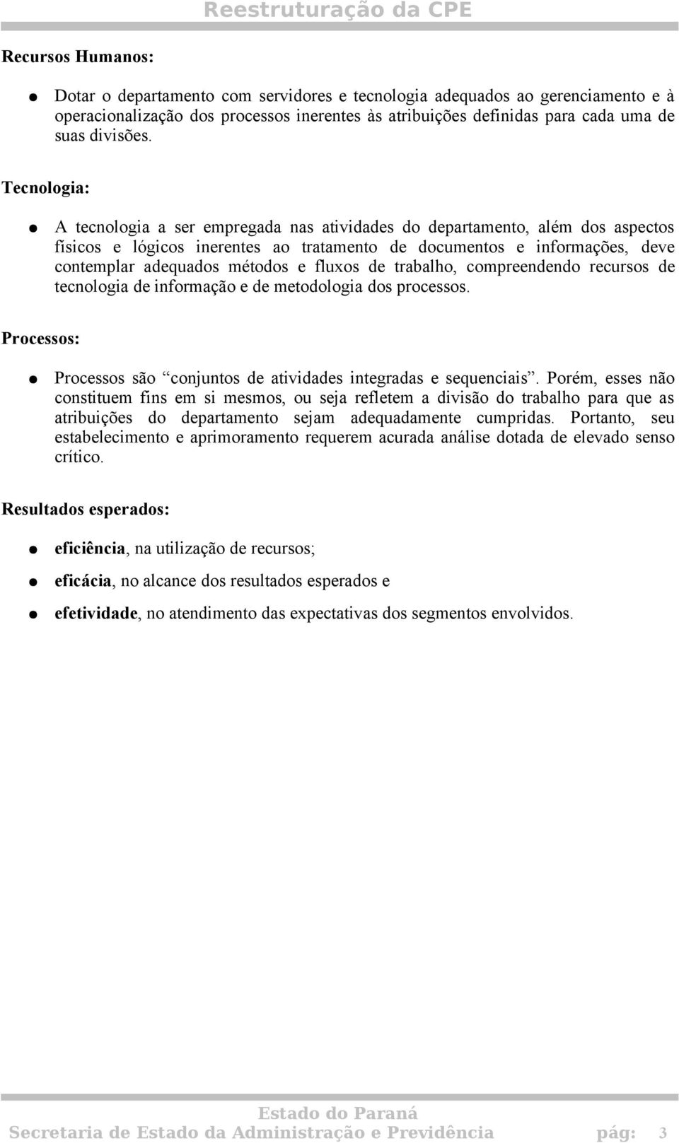 fluxos de trabalho, compreendendo recursos de tecnologia de informação e de metodologia dos processos. Processos: Processos são conjuntos de atividades integradas e sequenciais.