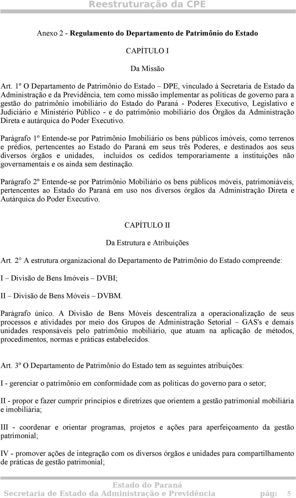 imobiliário do - Poderes Executivo, Legislativo e Judiciário e Ministério Público - e do patrimônio mobiliário dos Órgãos da Administração Direta e autárquica do Poder Executivo.