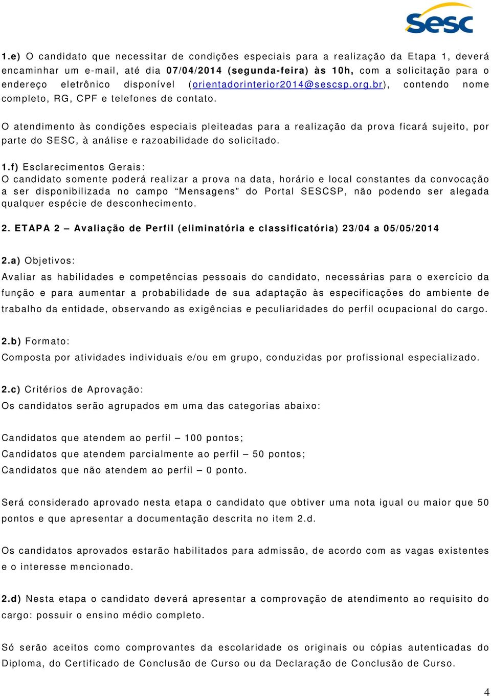 O atendimento às condições especiais pleiteadas para a realização da prova ficará sujeito, por parte do SESC, à análise e razoabilidade do solicitado. 1.