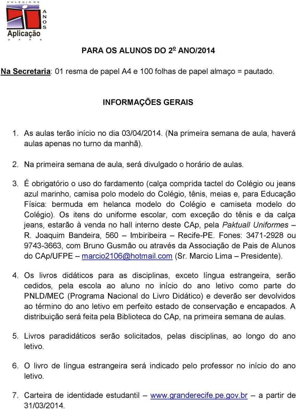 e camiseta modelo do Colégio). Os itens do uniforme escolar, com exceção do tênis e da calça jeans, estarão à venda no hall interno deste CAp, pela Paktuall Uniformes R.