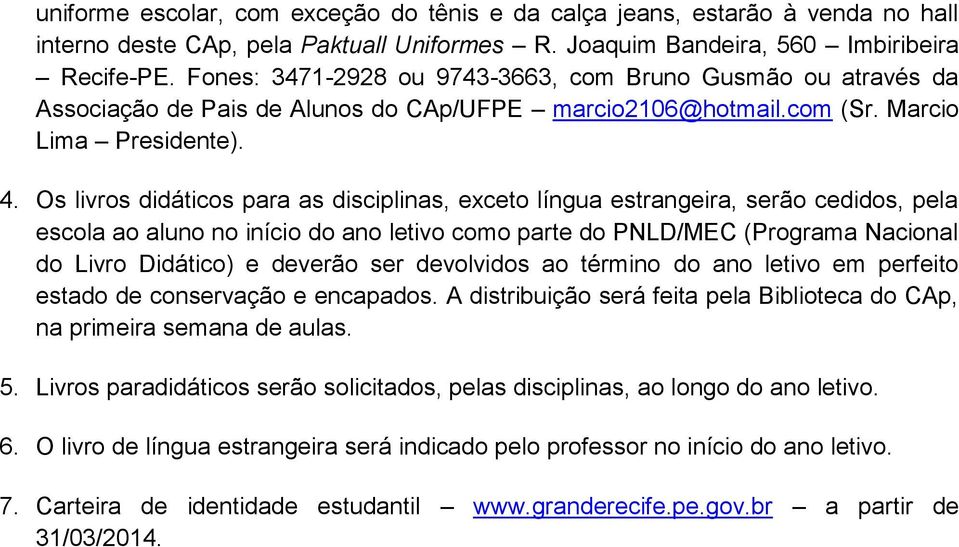 Os livros didáticos para as disciplinas, exceto língua estrangeira, serão cedidos, pela escola ao aluno no início do ano letivo como parte do PNLD/MEC (Programa Nacional do Livro Didático) e deverão