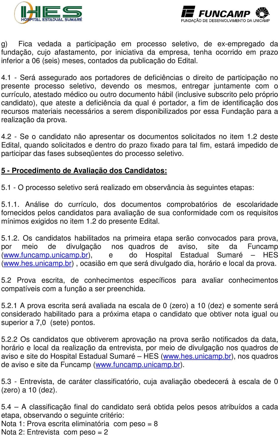 1 - Será assegurado aos portadores de deficiências o direito de participação no presente processo seletivo, devendo os mesmos, entregar juntamente com o currículo, atestado médico ou outro documento