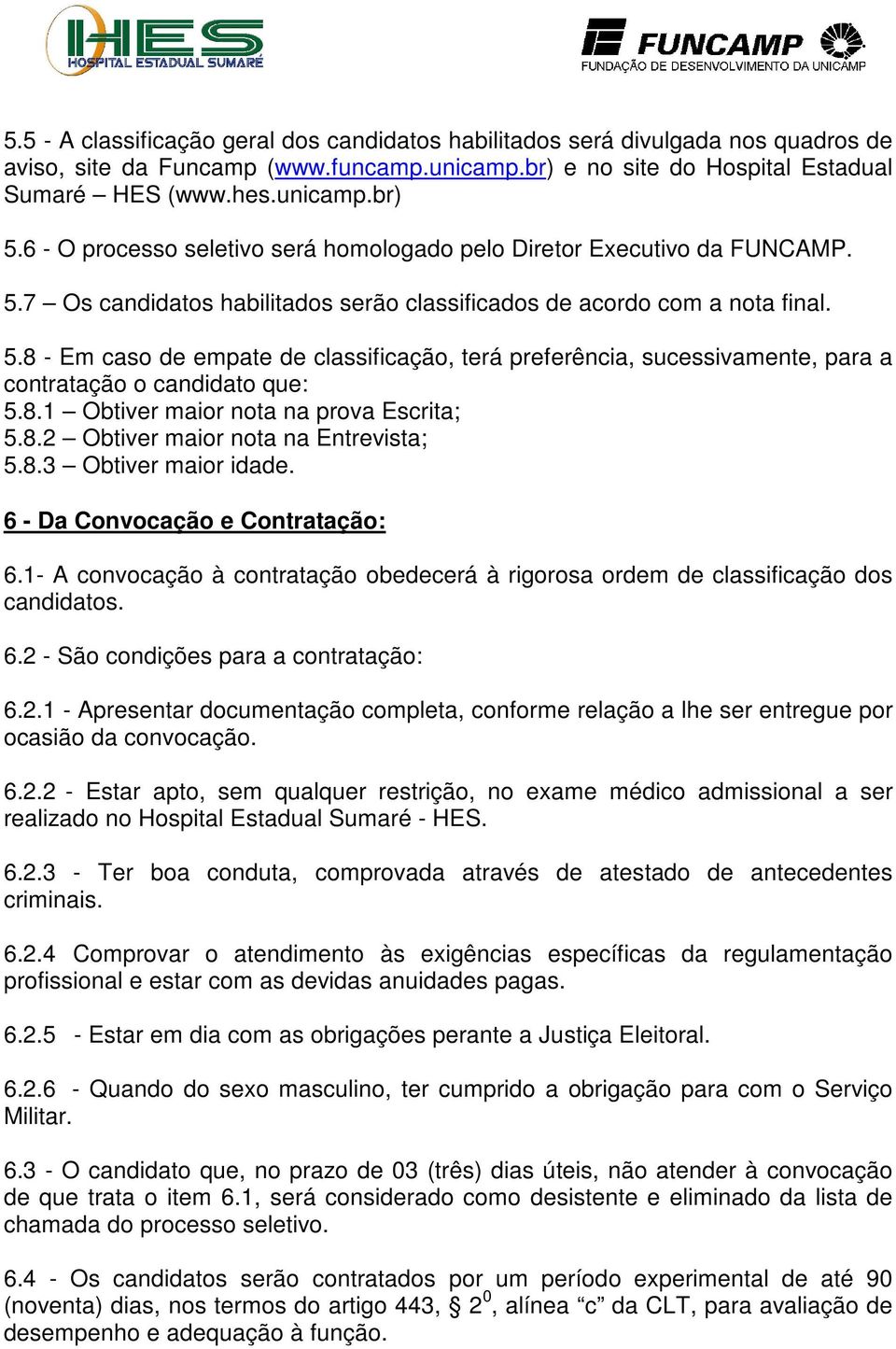 8.1 Obtiver maior nota na prova Escrita; 5.8.2 Obtiver maior nota na Entrevista; 5.8.3 Obtiver maior idade. 6 - Da Convocação e Contratação: 6.