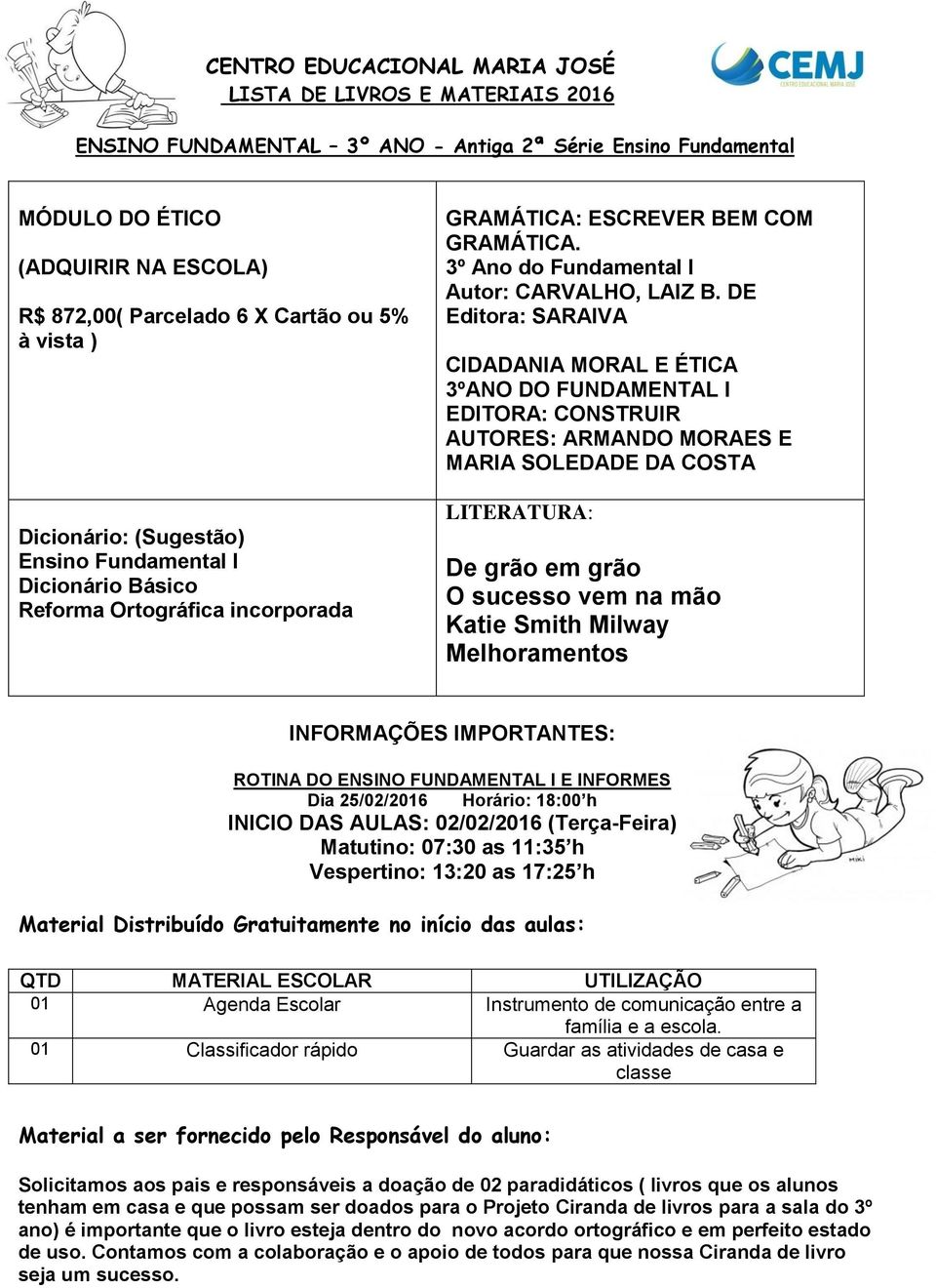 DE Editora: SARAIVA CIDADANIA MORAL E ÉTICA 3ºANO DO FUNDAMENTAL I EDITORA: CONSTRUIR AUTORES: ARMANDO MORAES E MARIA SOLEDADE DA COSTA LITERATURA: De grão em grão O sucesso vem na mão Katie Smith