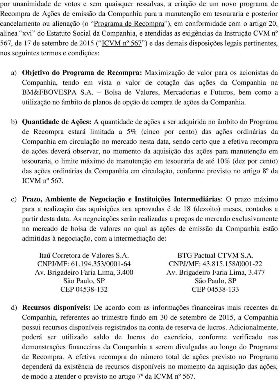 demais disposições legais pertinentes, nos seguintes termos e condições: a) Objetivo do Programa de Recompra: Maximização de valor para os acionistas da Companhia, tendo em vista o valor de cotação