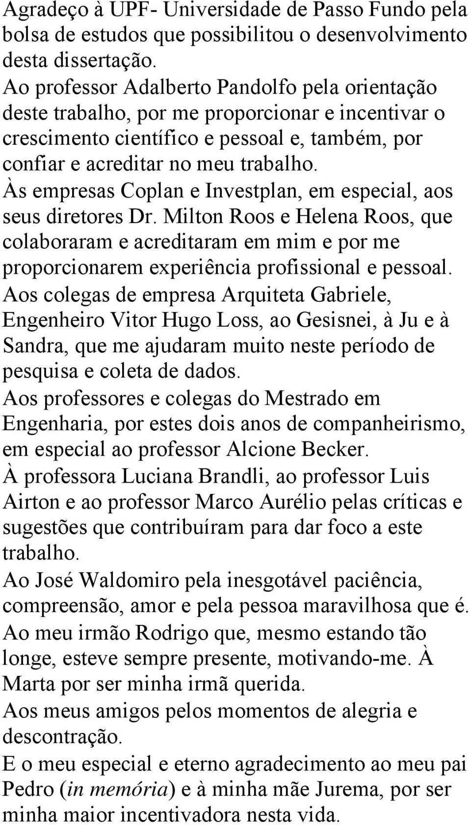 Às empresas Coplan e Investplan, em especial, aos seus diretores Dr. Milton Roos e Helena Roos, que colaboraram e acreditaram em mim e por me proporcionarem experiência profissional e pessoal.