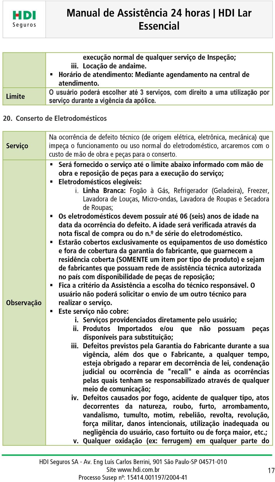 Conserto de Eletrodomésticos Na ocorrência de defeito técnico (de origem elétrica, eletrônica, mecânica) que impeça o funcionamento ou uso normal do eletrodoméstico, arcaremos com o custo de mão de