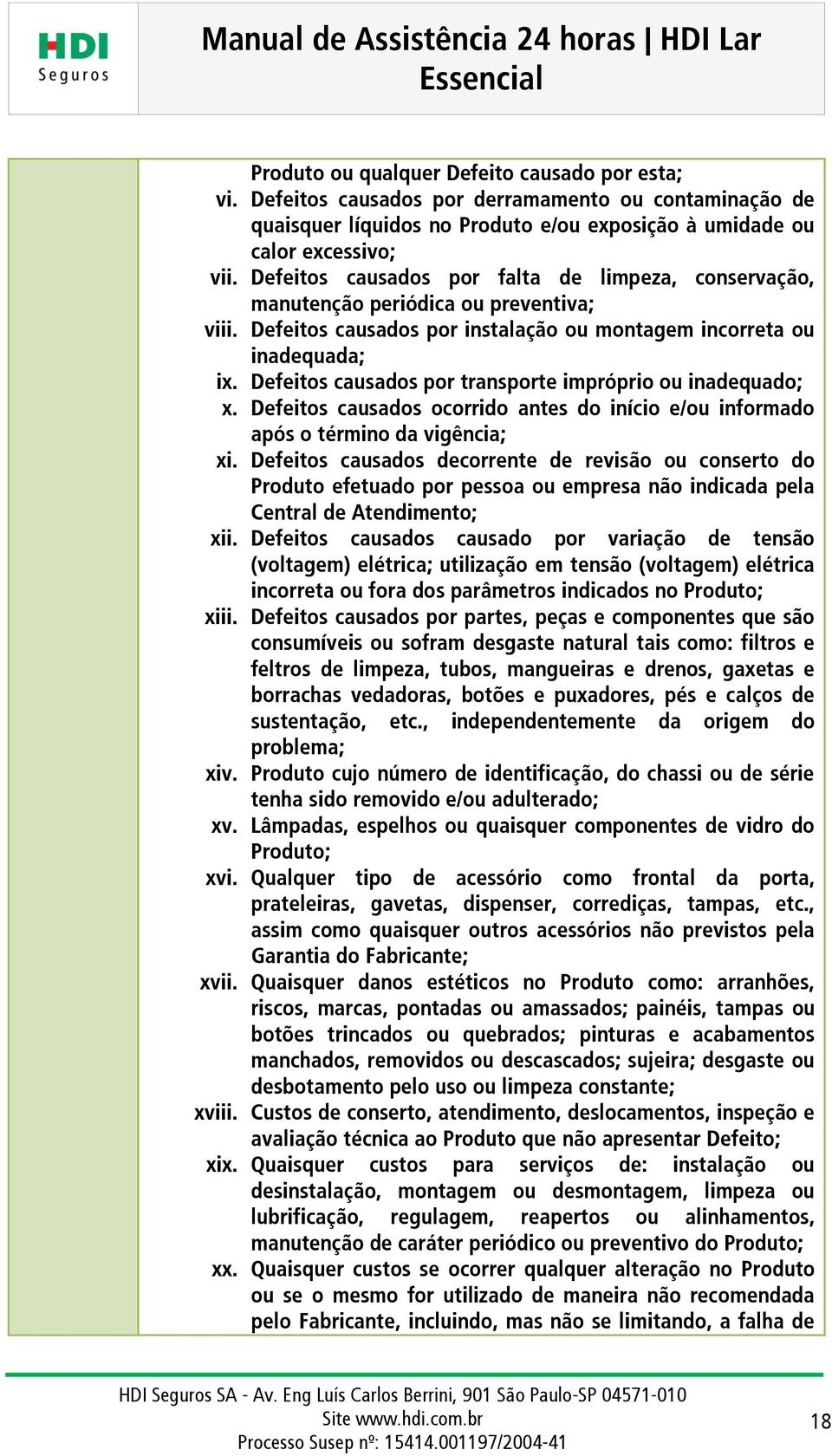 Defeitos causados por transporte impróprio ou inadequado; x. Defeitos causados ocorrido antes do início e/ou informado após o término da vigência; xi.