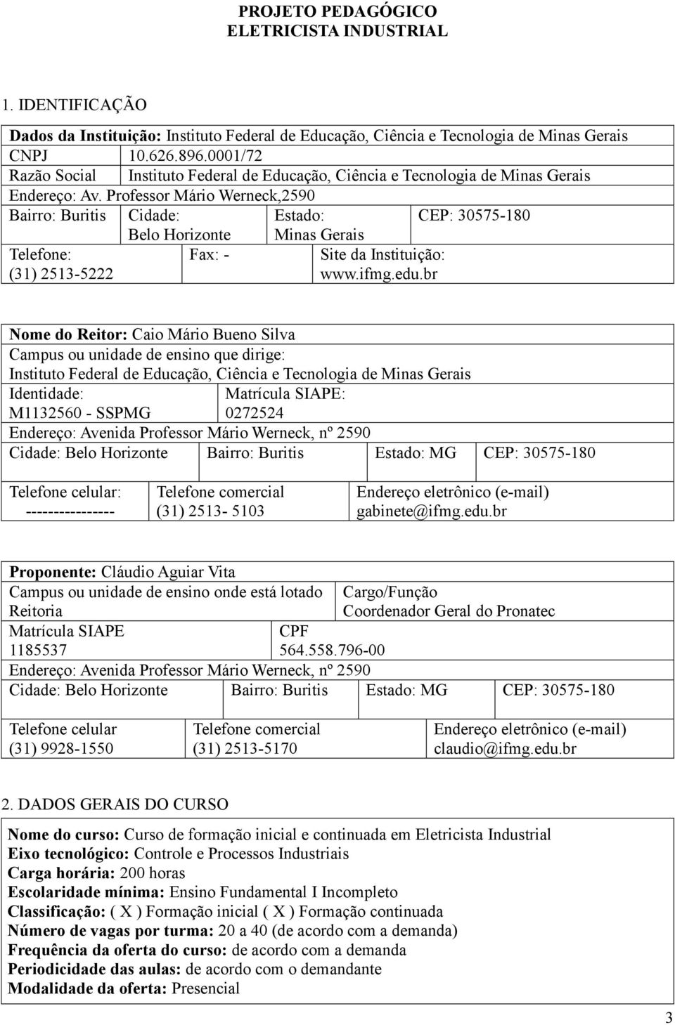 Professor Mário Werneck,2590 Bairro: Buritis Cidade: Estado: CEP: 30575-180 Belo Horizonte Minas Gerais Telefone: (31) 2513-5222 Fax: - Site da Instituição: www.ifmg.edu.