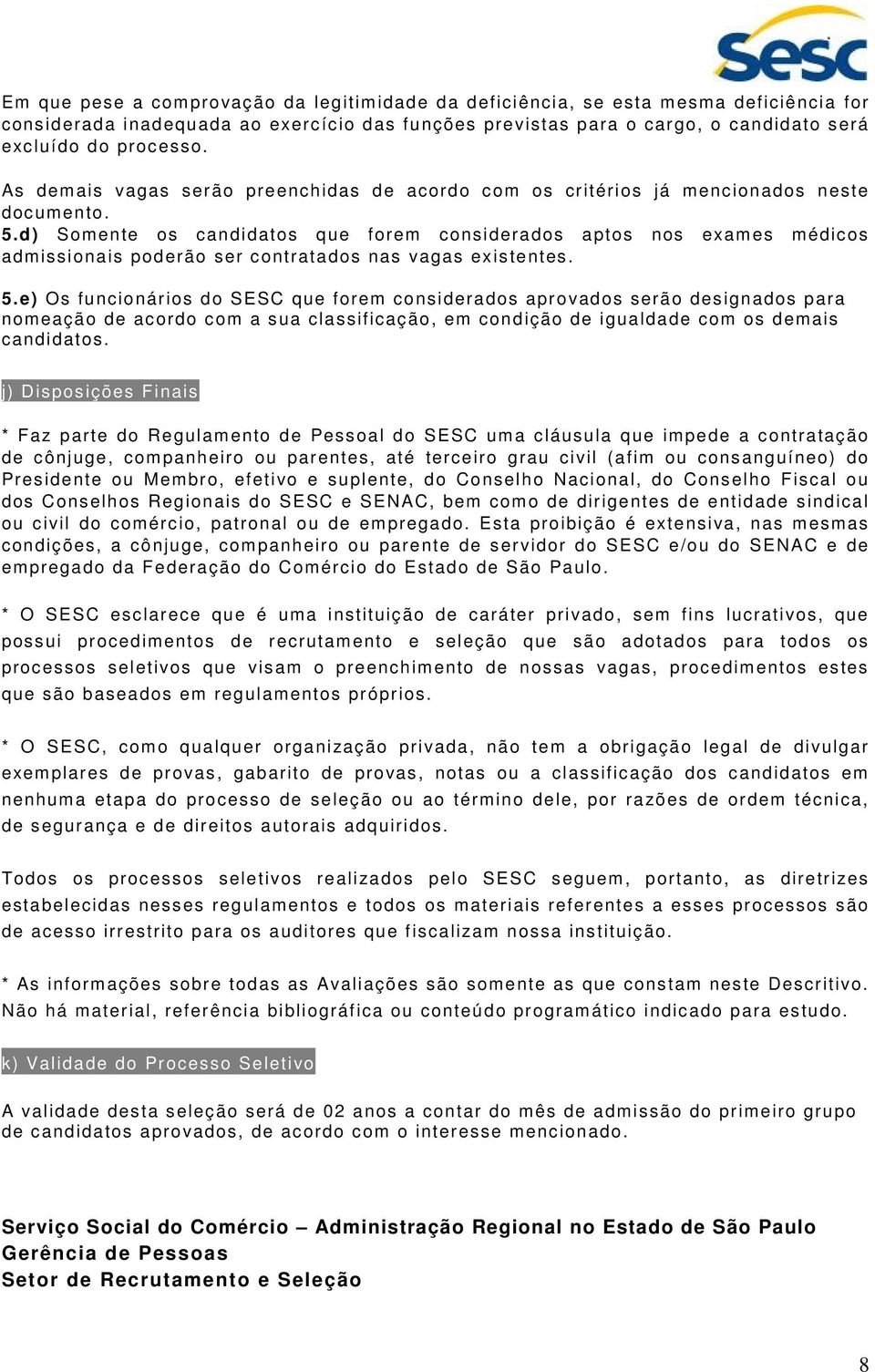 d) Somente os candidatos que forem considerados aptos nos exames médicos admissionais poderão ser contratados nas vagas existentes. 5.