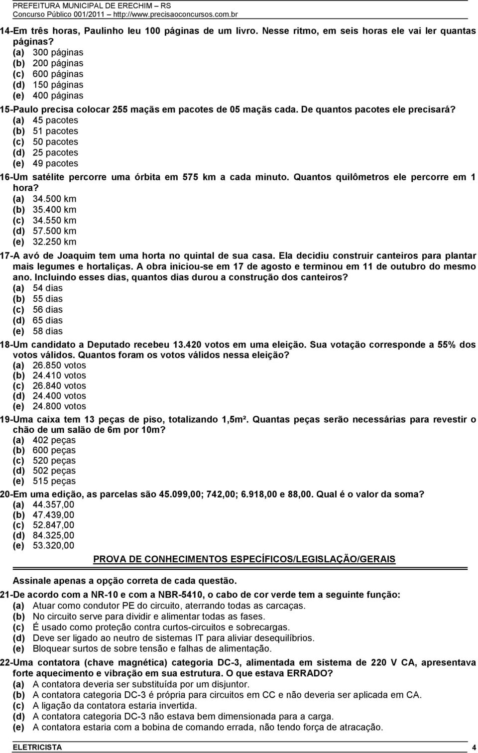 (a) 45 pacotes (b) 51 pacotes (c) 50 pacotes (d) 25 pacotes (e) 49 pacotes 16-Um satélite percorre uma órbita em 575 km a cada minuto. Quantos quilômetros ele percorre em 1 hora? (a) 34.500 km (b) 35.