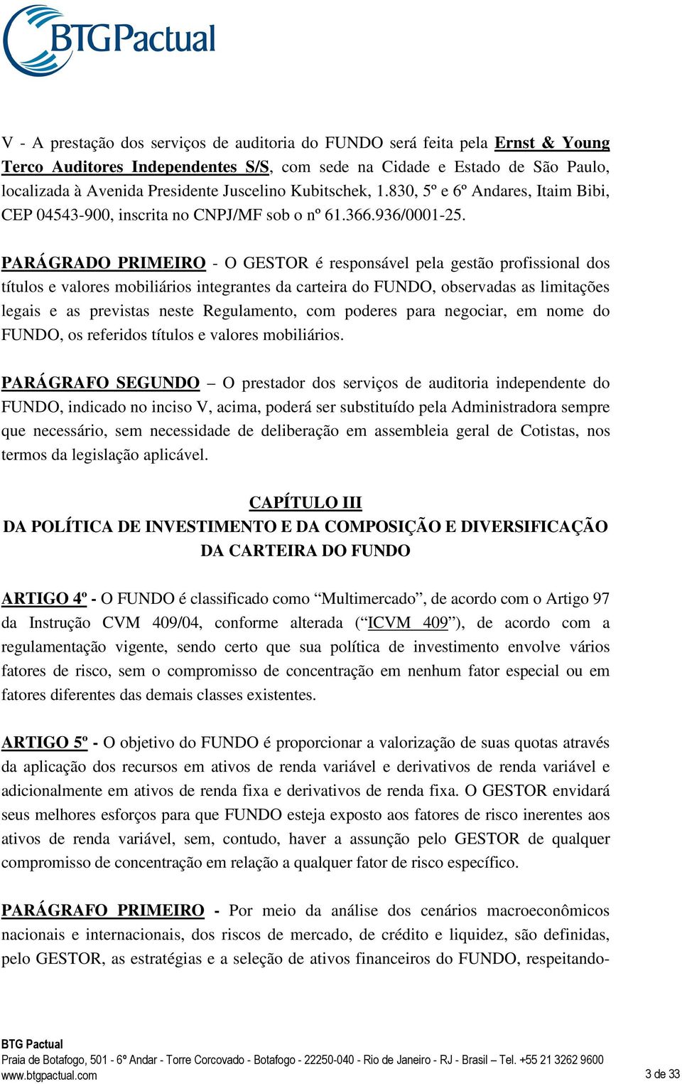 PARÁGRADO PRIMEIRO - O GESTOR é responsável pela gestão profissional dos títulos e valores mobiliários integrantes da carteira do FUNDO, observadas as limitações legais e as previstas neste