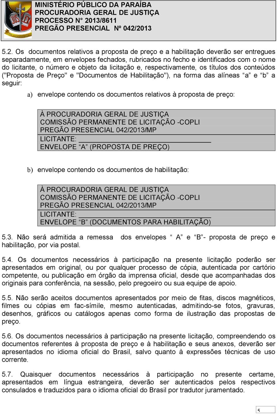 à proposta de preço: À COMISSÃO PERMANENTE DE LICITAÇÃO -COPLI PREGÃO PRESENCIAL 042/2013/MP LICITANTE: ENVELOPE A (PROPOSTA DE PREÇO) b) envelope contendo os documentos de habilitação: À COMISSÃO