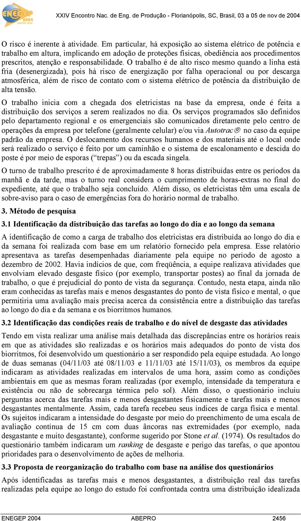 O trabalho é de alto risco mesmo quando a linha está fria (desenergizada), pois há risco de energização por falha operacional ou por descarga atmosférica, além de risco de contato com o sistema