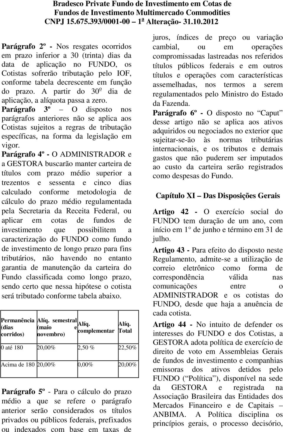 Parágrafo 3º O disposto nos parágrafos anteriores não se aplica aos Cotistas sujeitos a regras de tributação específicas, na forma da legislação em vigor.