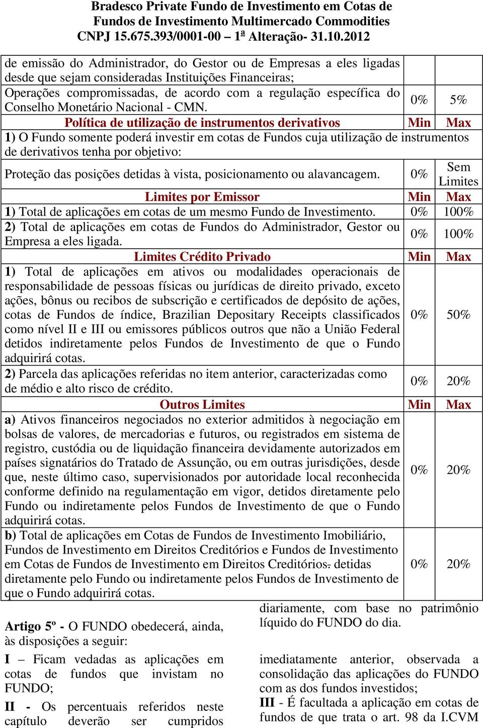 5% Política de utilização de instrumentos derivativos Min Max 1) O Fundo somente poderá investir em cotas de Fundos cuja utilização de instrumentos de derivativos tenha por objetivo: Proteção das