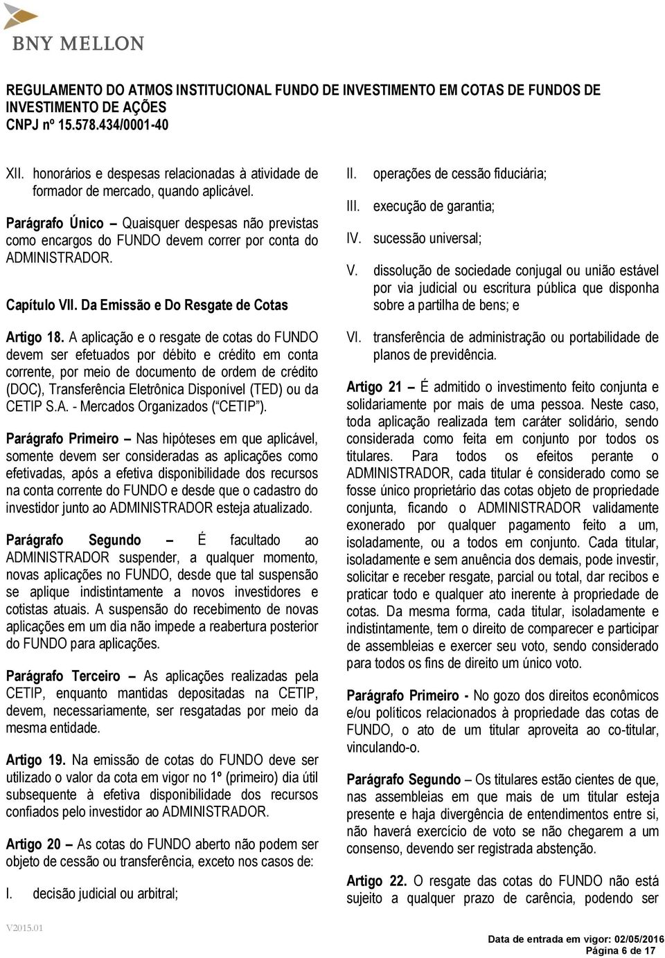 A aplicação e o resgate de cotas do FUNDO devem ser efetuados por débito e crédito em conta corrente, por meio de documento de ordem de crédito (DOC), Transferência Eletrônica Disponível (TED) ou da