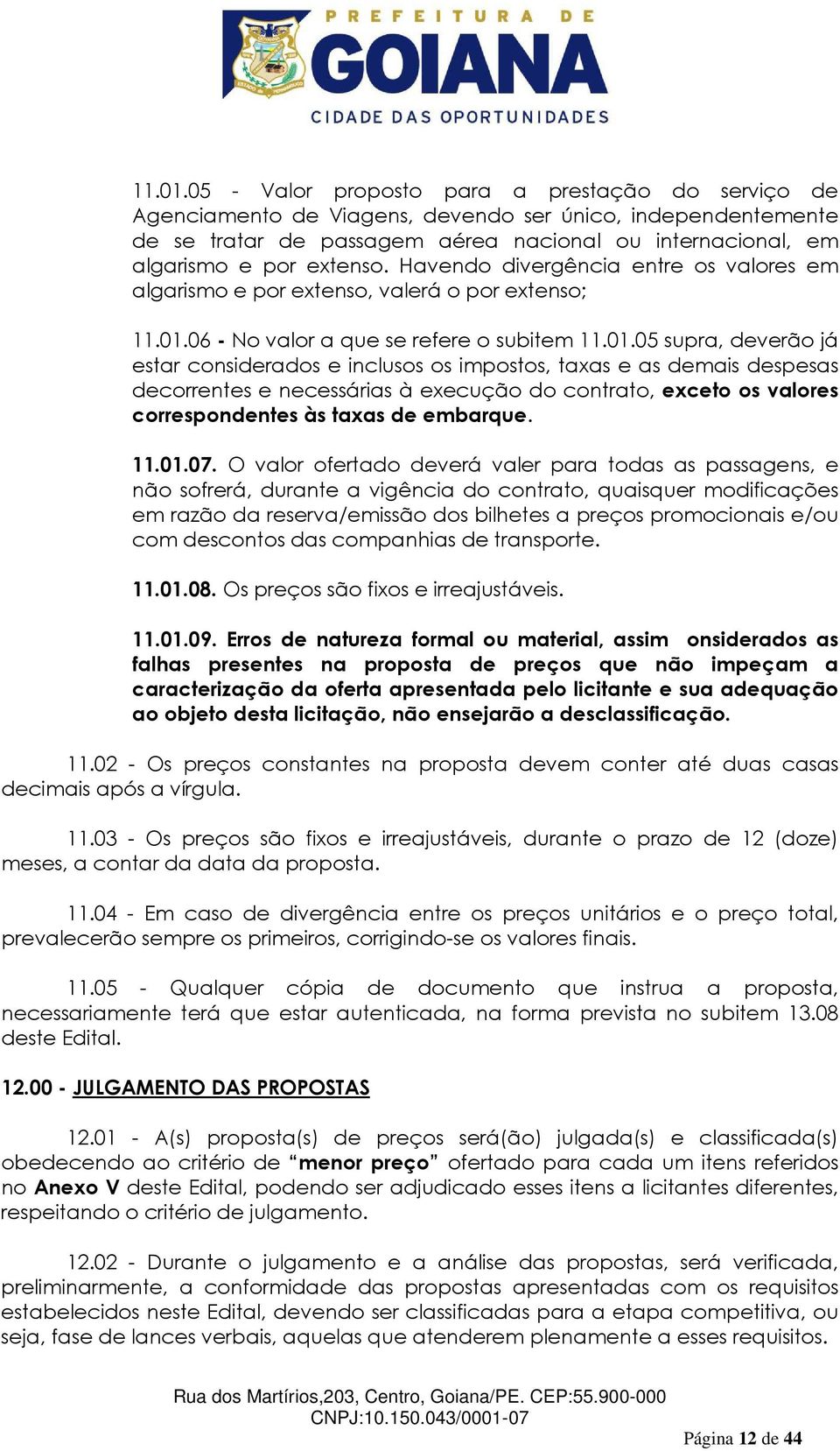 Havendo divergência entre os valores em algarismo e por extenso, valerá o por extenso; 06 - No valor a que se refere o subitem 05 supra, deverão já estar considerados e inclusos os impostos, taxas e