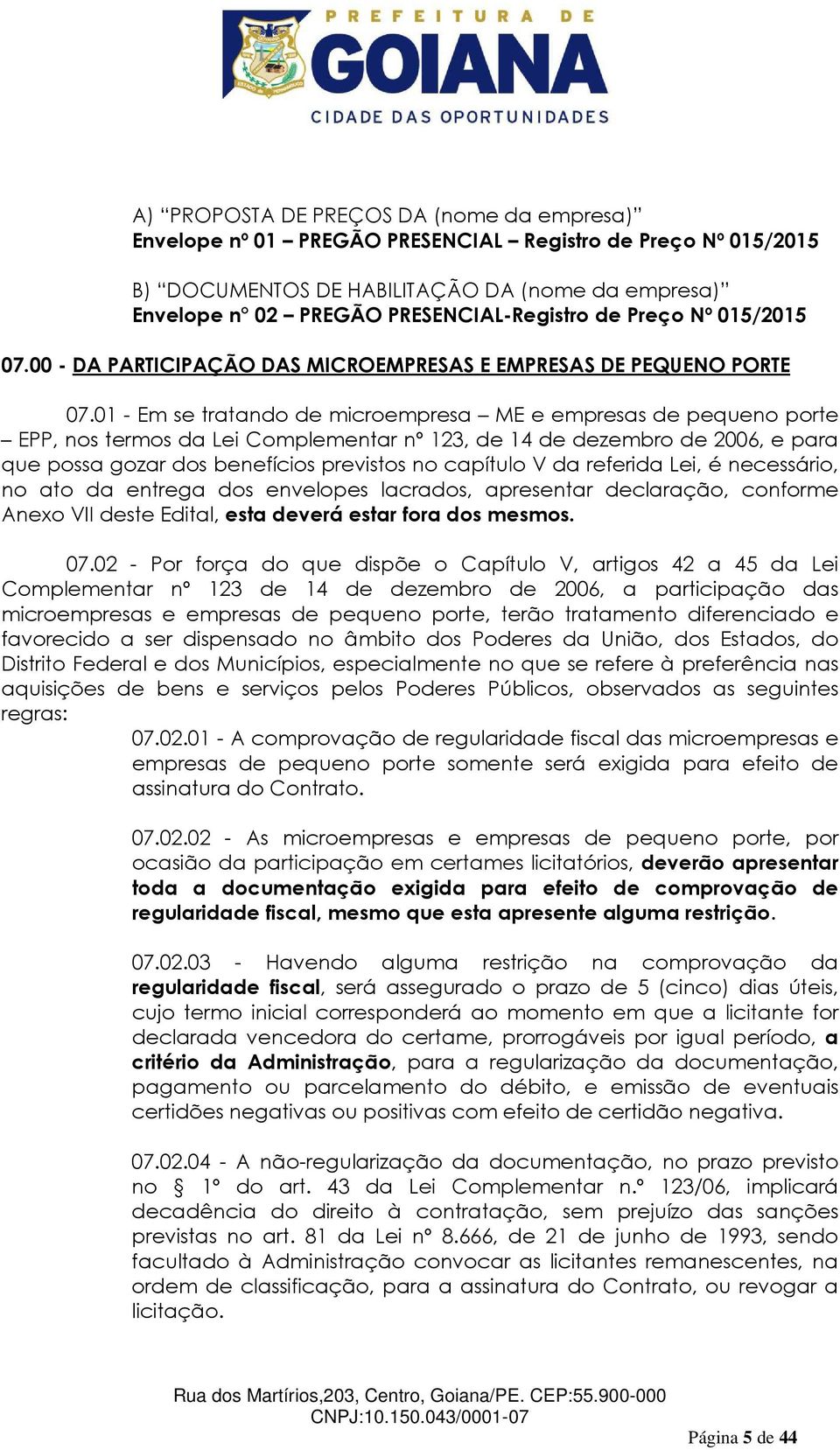 01 - Em se tratando de microempresa ME e empresas de pequeno porte EPP, nos termos da Lei Complementar nº 123, de 14 de dezembro de 2006, e para que possa gozar dos benefícios previstos no capítulo V