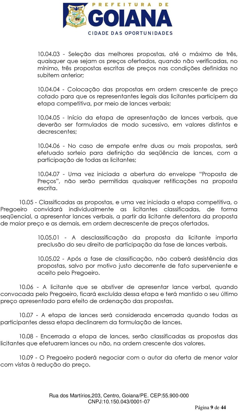 subitem anterior; 04 - Colocação das propostas em ordem crescente de preço cotado para que os representantes legais das licitantes participem da etapa competitiva, por meio de lances verbais; 05 -