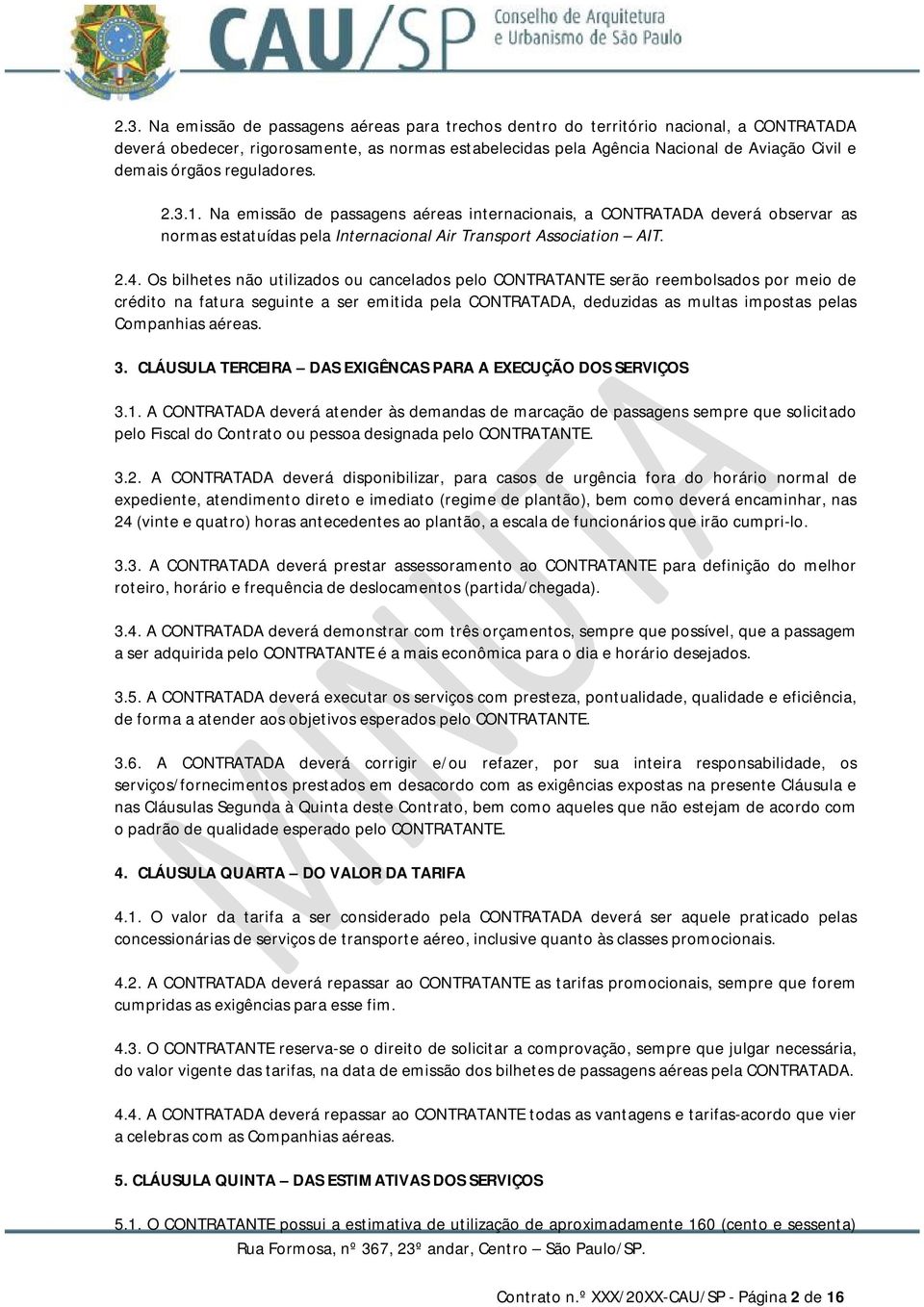 Os bilhetes não utilizados ou cancelados pelo CONTRATANTE serão reembolsados por meio de crédito na fatura seguinte a ser emitida pela CONTRATADA, deduzidas as multas impostas pelas Companhias aéreas.