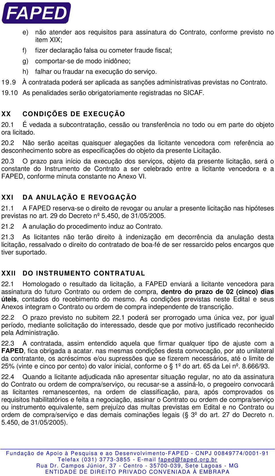 XX CONDIÇÕES DE EXECUÇÃO 20.1 É vedada a subcontratação, cessão ou transferência no todo ou em parte do objeto ora licitado. 20.2 Não serão aceitas quaisquer alegações da licitante vencedora com referência ao desconhecimento sobre as especificações do objeto da presente Licitação.