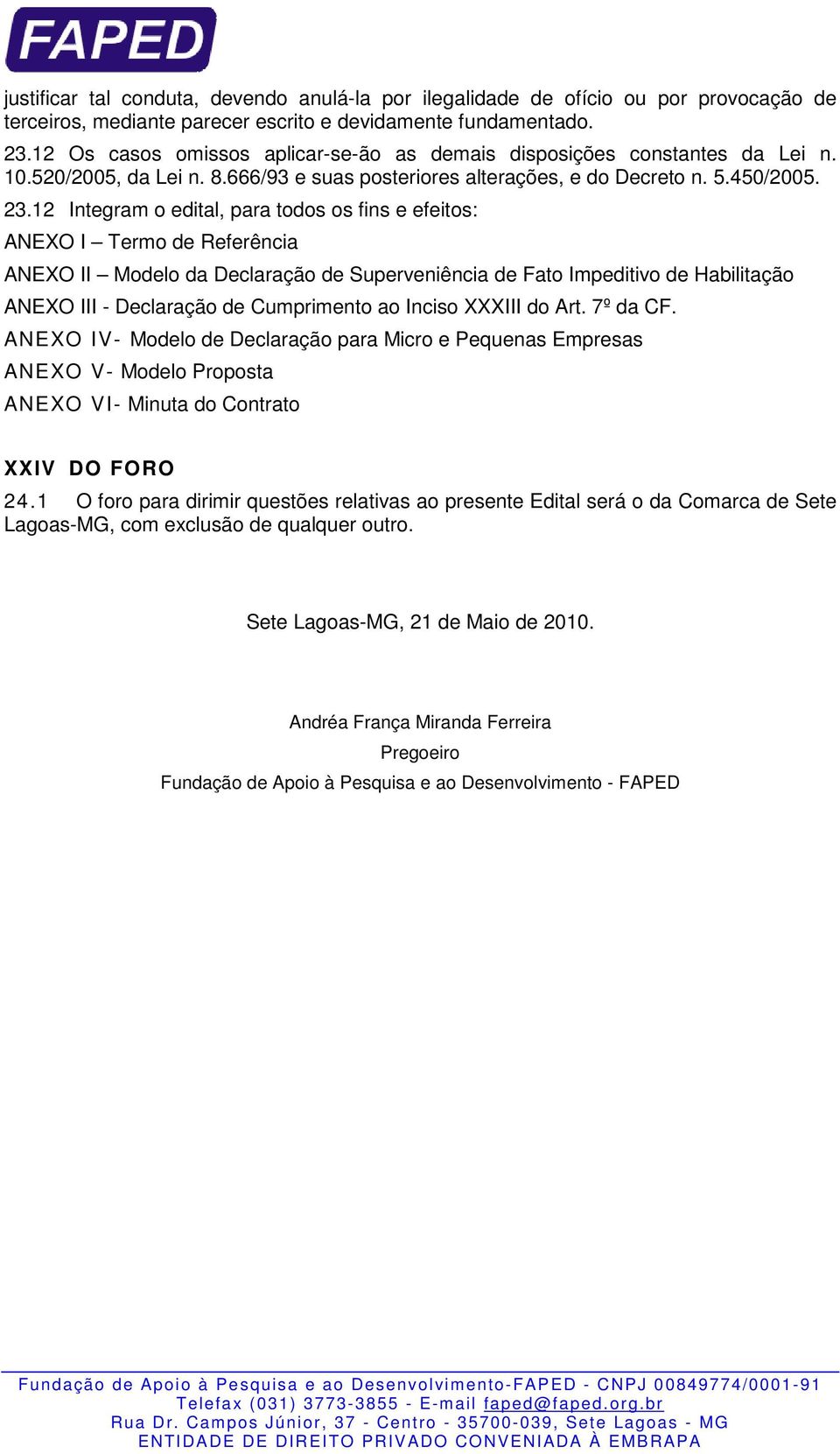 12 Integram o edital, para todos os fins e efeitos: ANEXO I Termo de Referência ANEXO II Modelo da Declaração de Superveniência de Fato Impeditivo de Habilitação ANEXO III - Declaração de Cumprimento