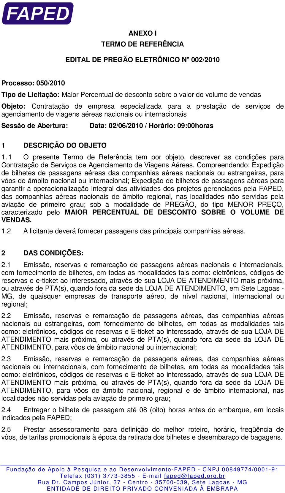 1 O presente Termo de Referência tem por objeto, descrever as condições para Contratação de Serviços de Agenciamento de Viagens Aéreas.