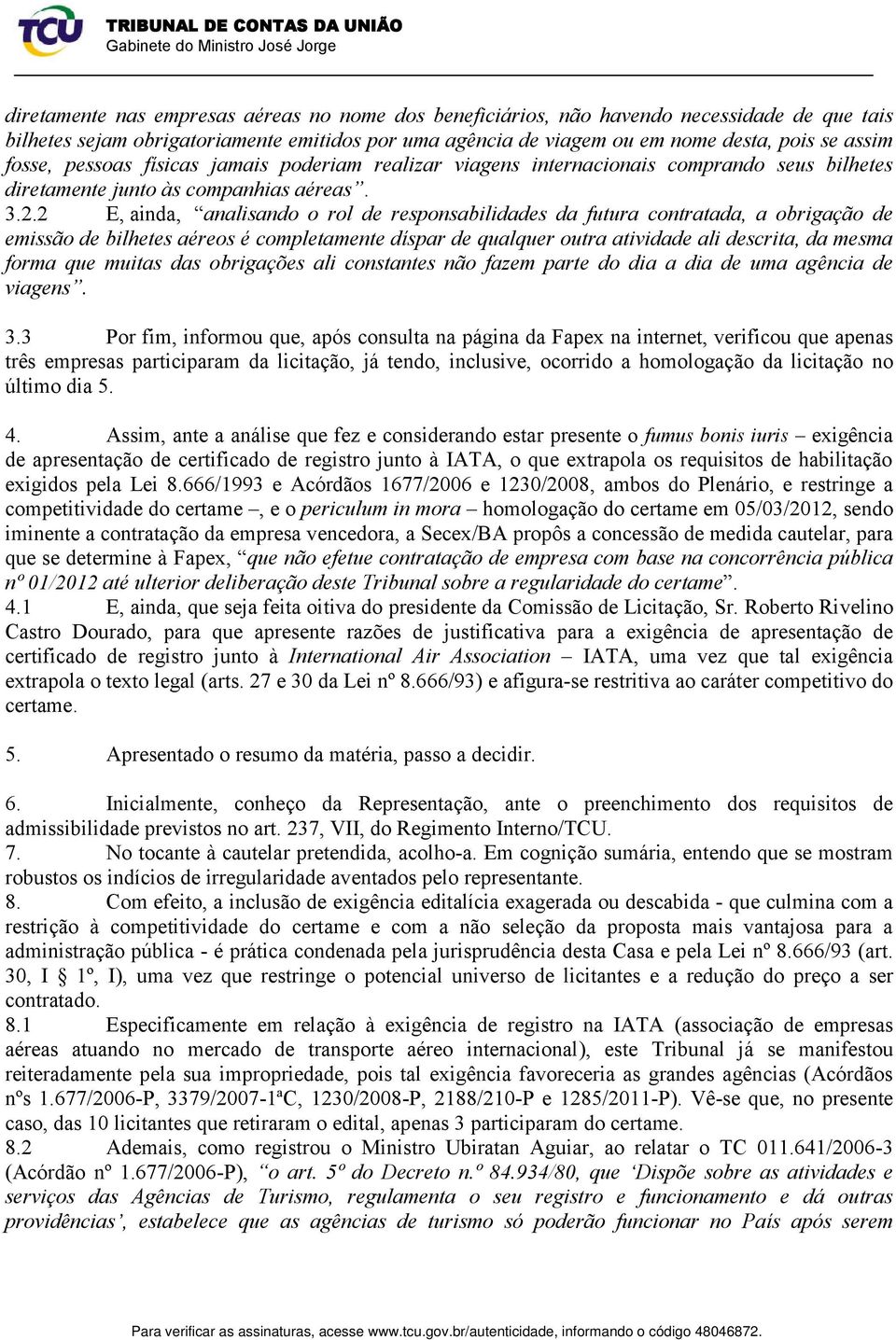 2 E, ainda, analisando o rol de responsabilidades da futura contratada, a obrigação de emissão de bilhetes aéreos é completamente díspar de qualquer outra atividade ali descrita, da mesma forma que