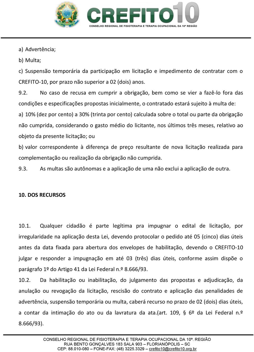 No caso de recusa em cumprir a obrigação, bem como se vier a fazê-lo fora das condições e especificações propostas inicialmente, o contratado estará sujeito à multa de: a) 10% (dez por cento) a 30%