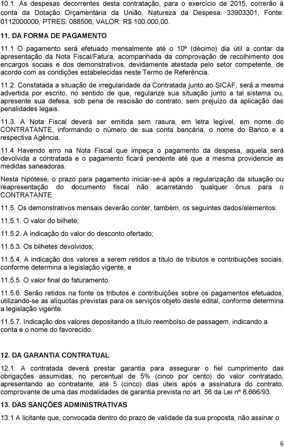 1 O pagamento será efetuado mensalmente até o 10º (décimo) dia útil a contar da apresentação da Nota Fiscal/Fatura, acompanhada da comprovação de recolhimento dos encargos sociais e dos