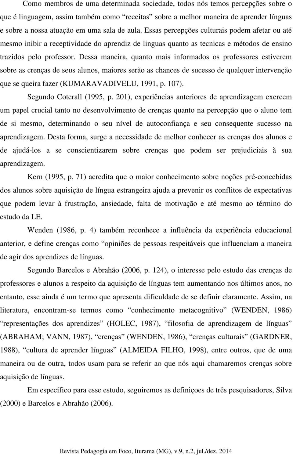 Dessa maneira, quanto mais informados os professores estiverem sobre as crenças de seus alunos, maiores serão as chances de sucesso de qualquer intervenção que se queira fazer (KUMARAVADIVELU, 1991,