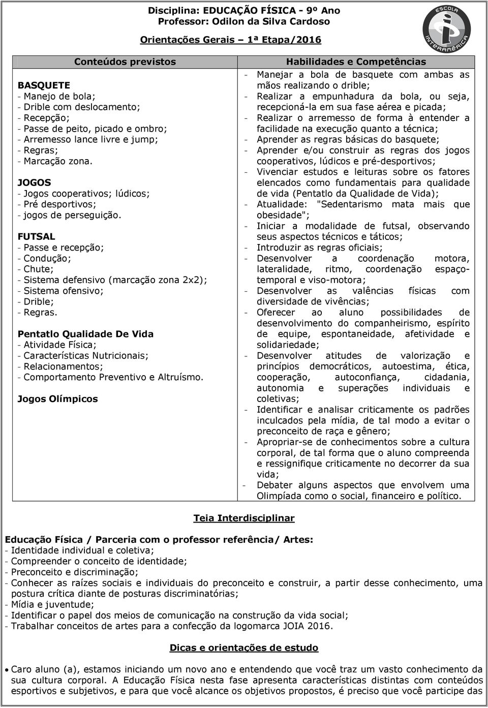 FUTSAL - Passe e recepção; - Condução; - Chute; - Sistema defensivo (marcação zona 2x2); - Sistema ofensivo; - Drible; - Regras.