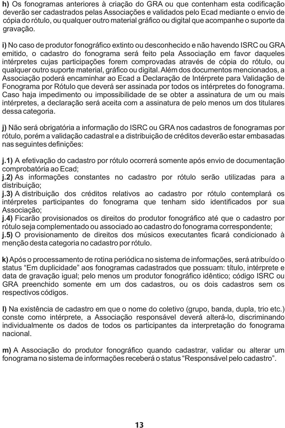 i) No caso de produtor fonográfico extinto ou desconhecido e não havendo ISRC ou GRA emitido, o cadastro do fonograma será feito pela Associação em favor daqueles intérpretes cujas participações