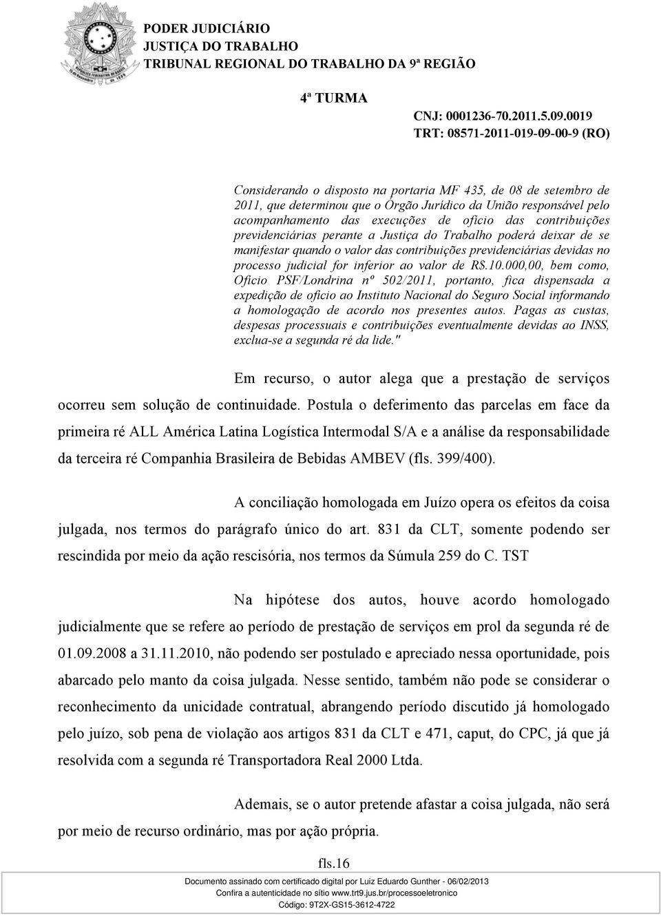 000,00, bem como, Ofício PSF/Londrina nº 502/2011, portanto, fica dispensada a expedição de ofício ao Instituto Nacional do Seguro Social informando a homologação de acordo nos presentes autos.